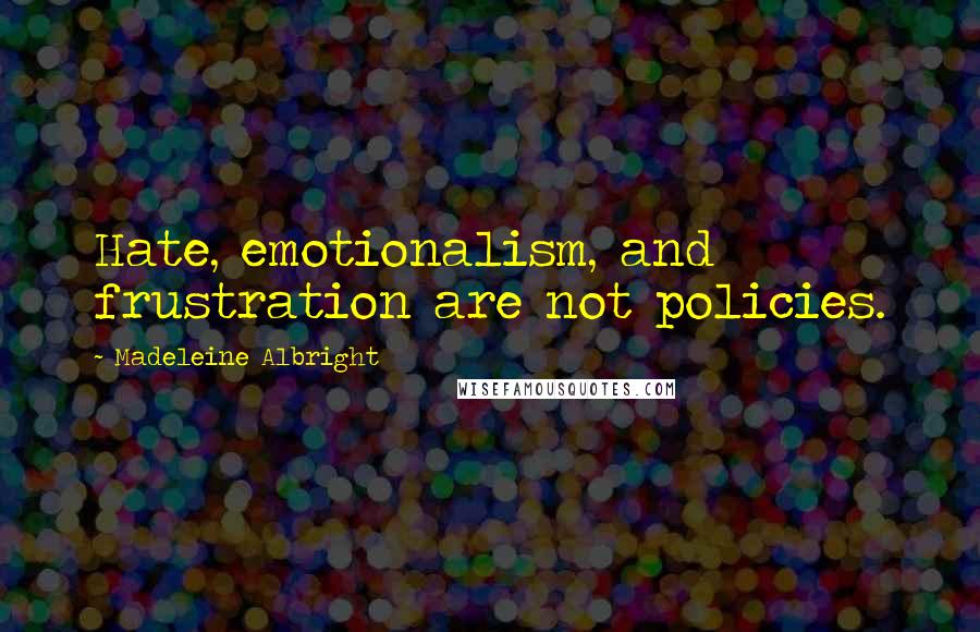 Madeleine Albright Quotes: Hate, emotionalism, and frustration are not policies.