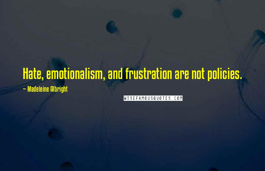 Madeleine Albright Quotes: Hate, emotionalism, and frustration are not policies.