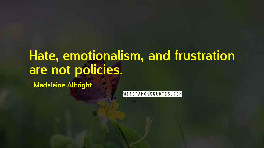 Madeleine Albright Quotes: Hate, emotionalism, and frustration are not policies.