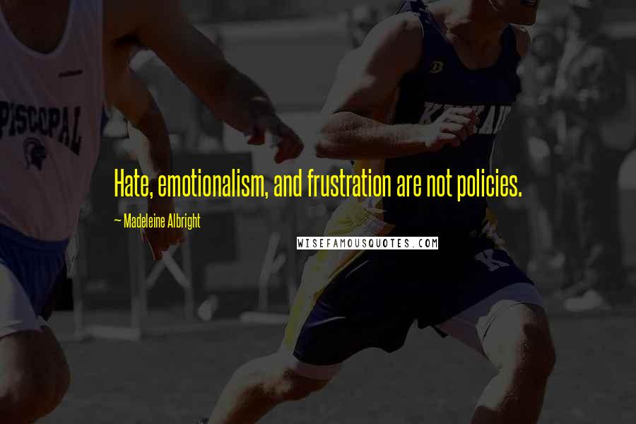 Madeleine Albright Quotes: Hate, emotionalism, and frustration are not policies.