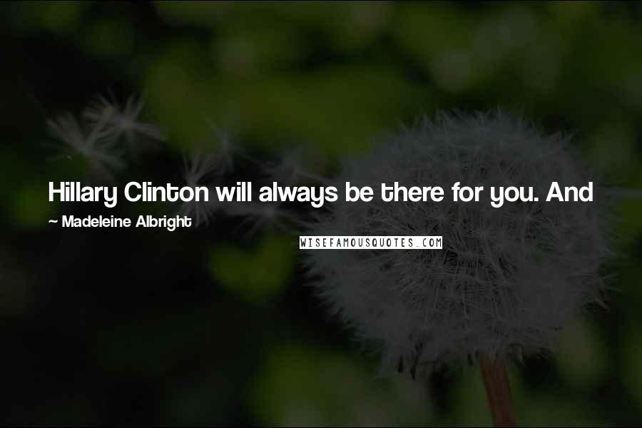 Madeleine Albright Quotes: Hillary Clinton will always be there for you. And just remember - there's a special place in hell for women who don't help each other.