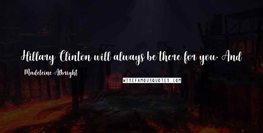 Madeleine Albright Quotes: Hillary Clinton will always be there for you. And just remember - there's a special place in hell for women who don't help each other.