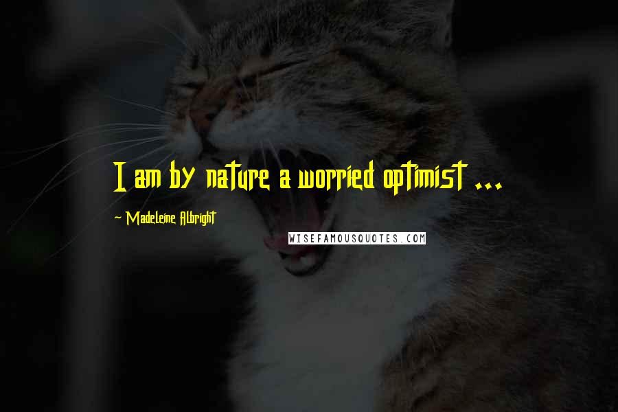 Madeleine Albright Quotes: I am by nature a worried optimist ...