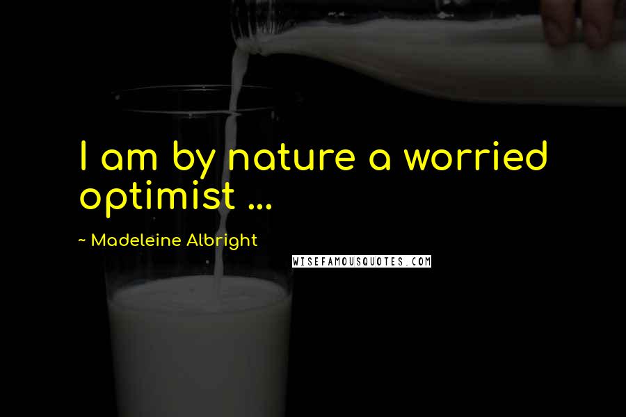 Madeleine Albright Quotes: I am by nature a worried optimist ...