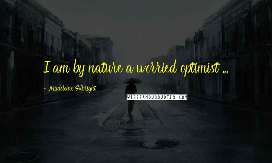 Madeleine Albright Quotes: I am by nature a worried optimist ...