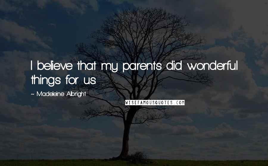 Madeleine Albright Quotes: I believe that my parents did wonderful things for us.