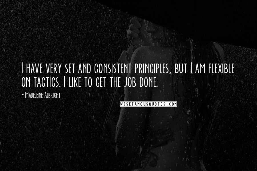 Madeleine Albright Quotes: I have very set and consistent principles, but I am flexible on tactics. I like to get the job done.