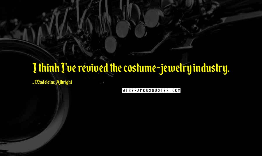 Madeleine Albright Quotes: I think I've revived the costume-jewelry industry.