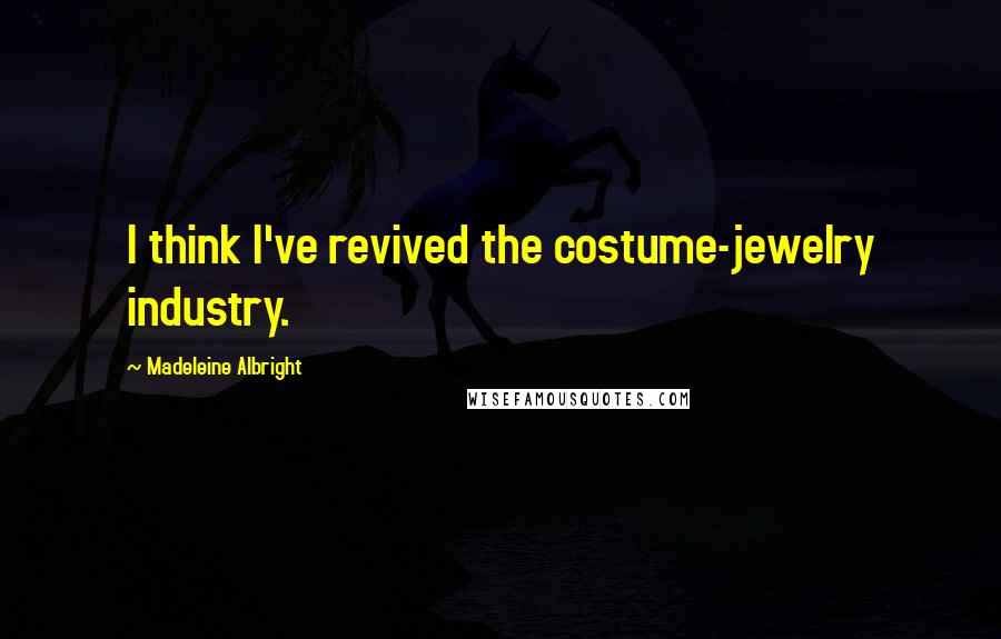 Madeleine Albright Quotes: I think I've revived the costume-jewelry industry.
