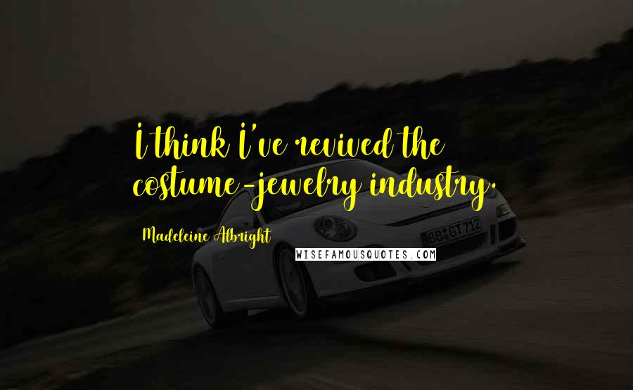 Madeleine Albright Quotes: I think I've revived the costume-jewelry industry.
