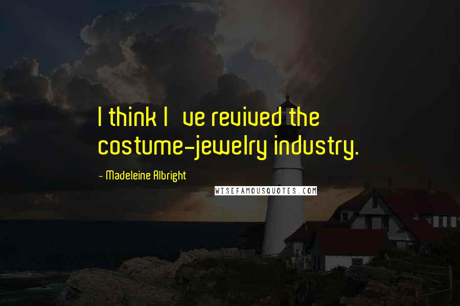 Madeleine Albright Quotes: I think I've revived the costume-jewelry industry.