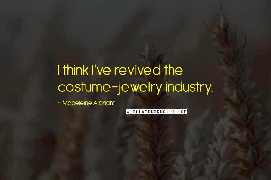 Madeleine Albright Quotes: I think I've revived the costume-jewelry industry.