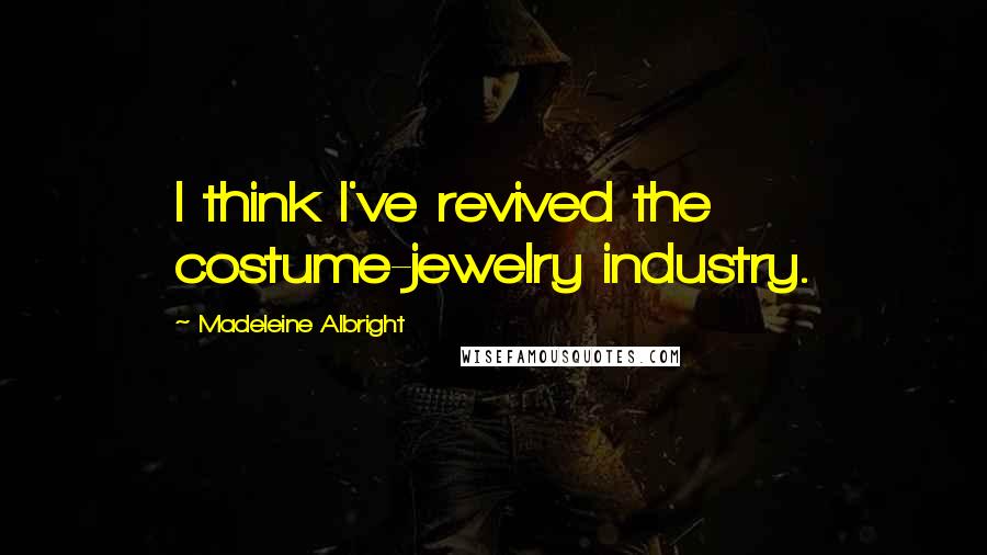 Madeleine Albright Quotes: I think I've revived the costume-jewelry industry.