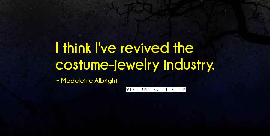 Madeleine Albright Quotes: I think I've revived the costume-jewelry industry.