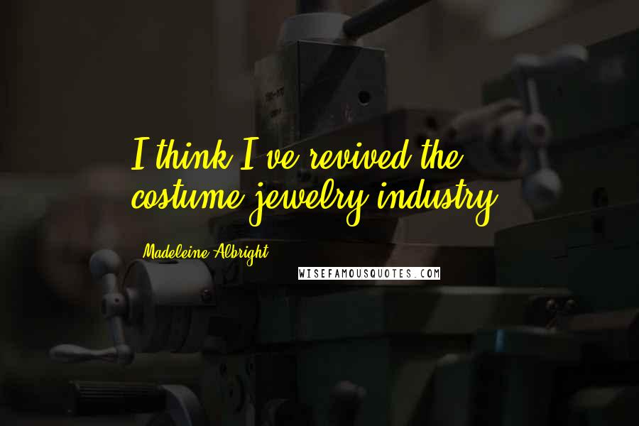 Madeleine Albright Quotes: I think I've revived the costume-jewelry industry.