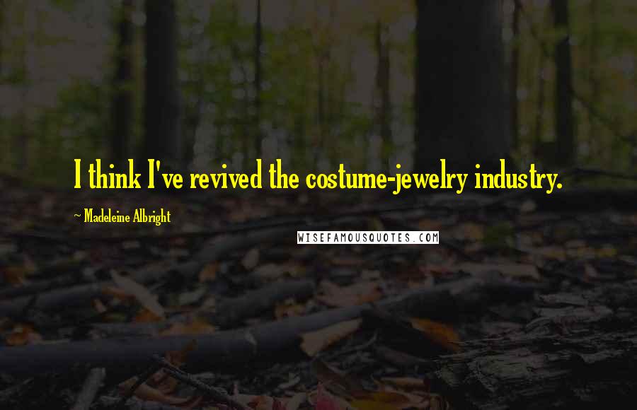 Madeleine Albright Quotes: I think I've revived the costume-jewelry industry.
