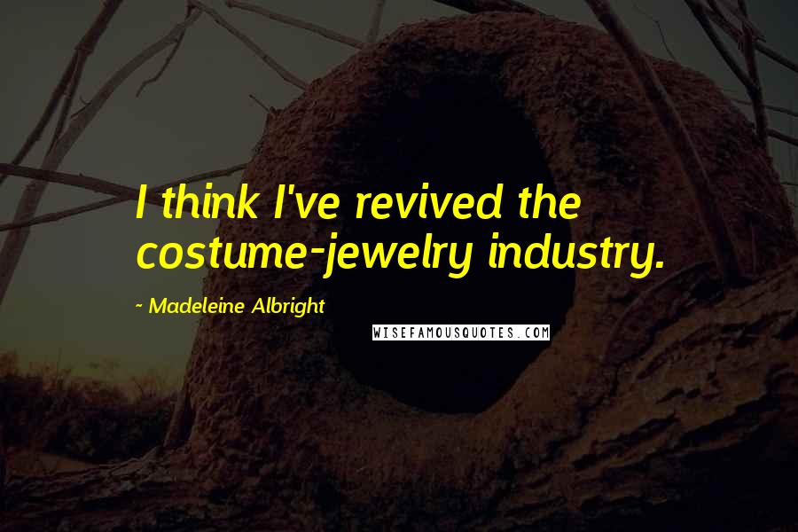 Madeleine Albright Quotes: I think I've revived the costume-jewelry industry.