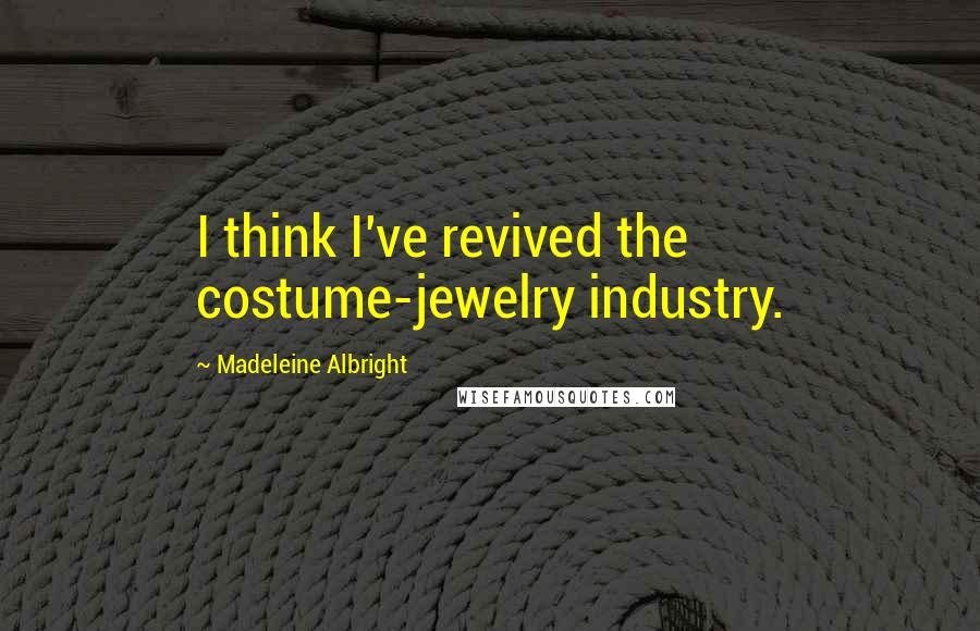 Madeleine Albright Quotes: I think I've revived the costume-jewelry industry.