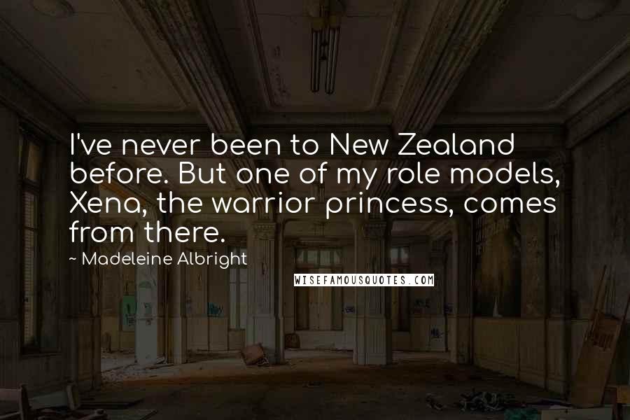 Madeleine Albright Quotes: I've never been to New Zealand before. But one of my role models, Xena, the warrior princess, comes from there.