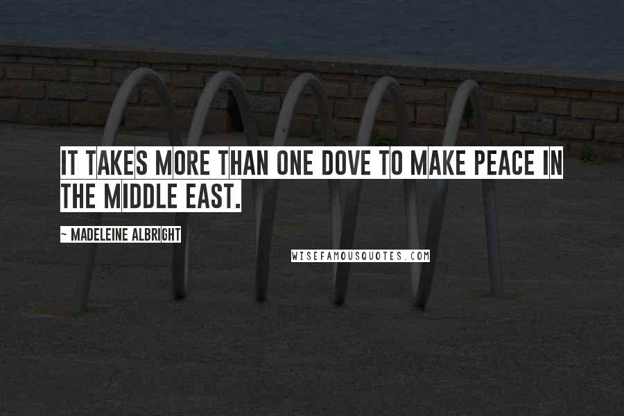 Madeleine Albright Quotes: It takes more than one dove to make peace in the Middle East.