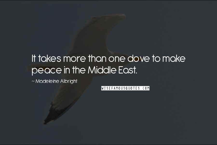 Madeleine Albright Quotes: It takes more than one dove to make peace in the Middle East.