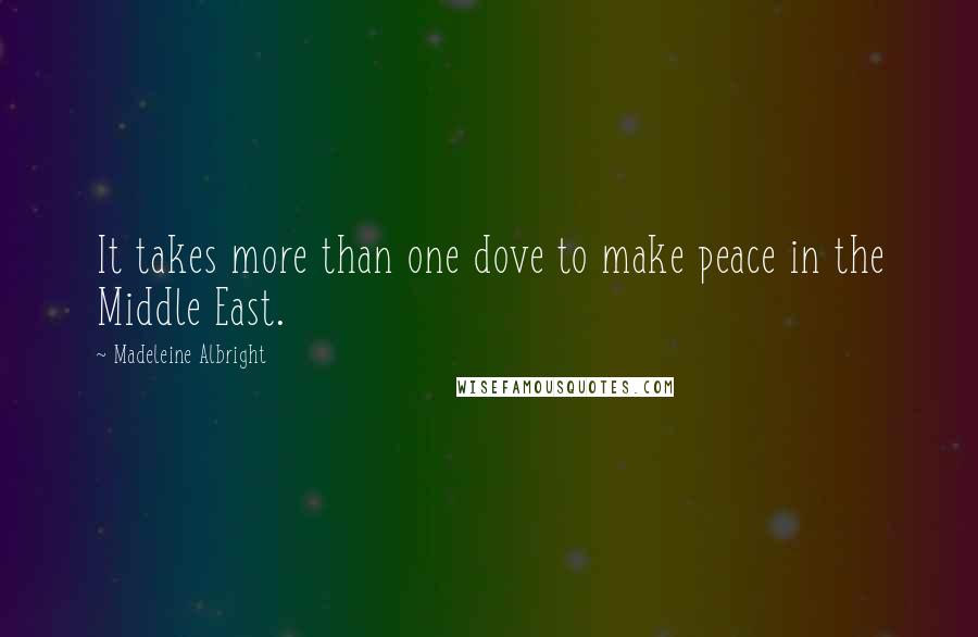 Madeleine Albright Quotes: It takes more than one dove to make peace in the Middle East.