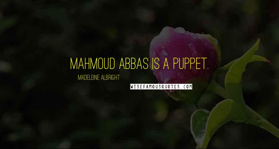 Madeleine Albright Quotes: Mahmoud Abbas is a puppet.
