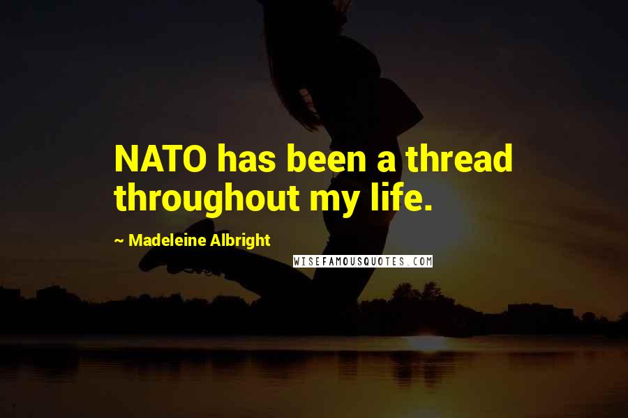 Madeleine Albright Quotes: NATO has been a thread throughout my life.