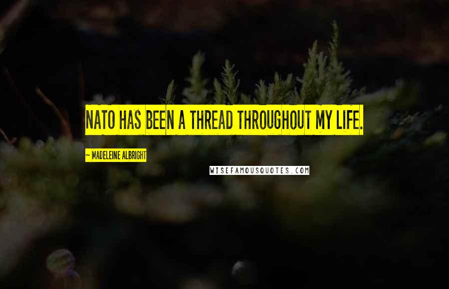 Madeleine Albright Quotes: NATO has been a thread throughout my life.