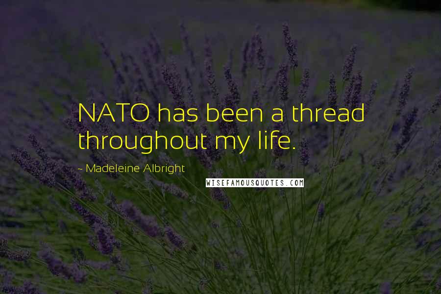 Madeleine Albright Quotes: NATO has been a thread throughout my life.