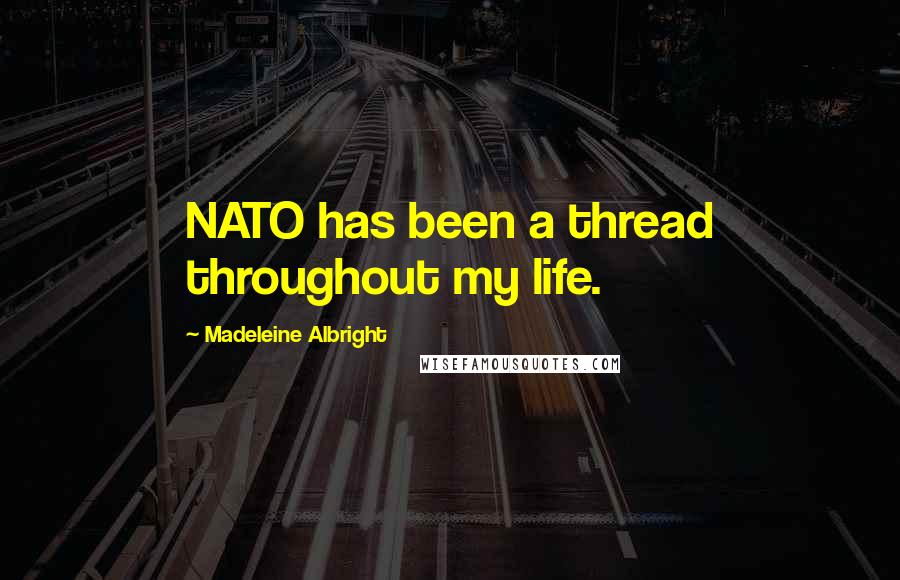 Madeleine Albright Quotes: NATO has been a thread throughout my life.