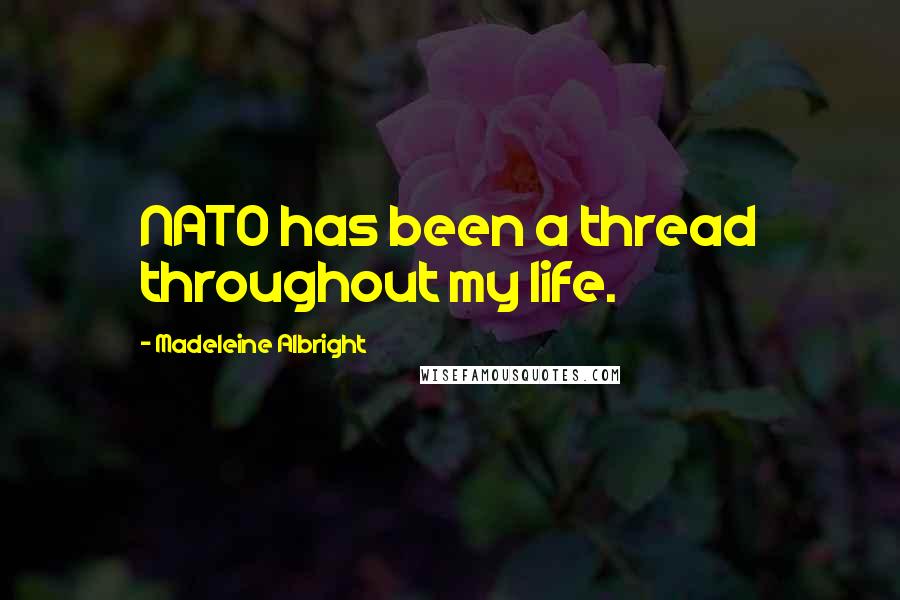 Madeleine Albright Quotes: NATO has been a thread throughout my life.