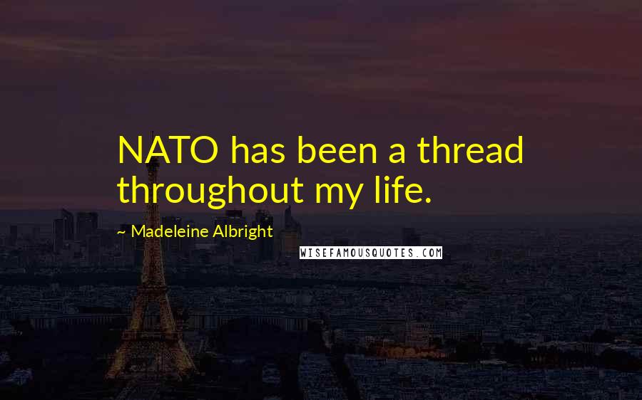 Madeleine Albright Quotes: NATO has been a thread throughout my life.