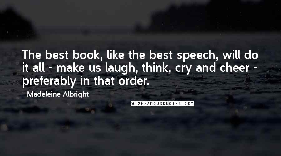 Madeleine Albright Quotes: The best book, like the best speech, will do it all - make us laugh, think, cry and cheer - preferably in that order.
