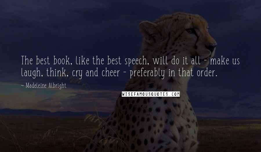 Madeleine Albright Quotes: The best book, like the best speech, will do it all - make us laugh, think, cry and cheer - preferably in that order.