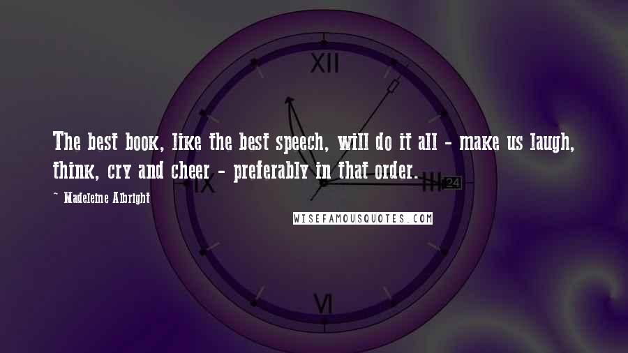 Madeleine Albright Quotes: The best book, like the best speech, will do it all - make us laugh, think, cry and cheer - preferably in that order.