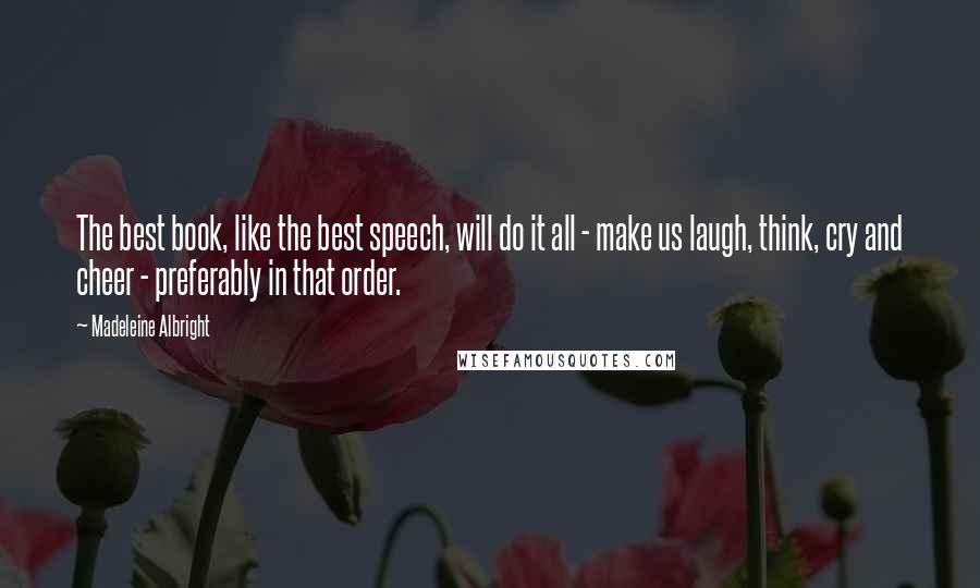 Madeleine Albright Quotes: The best book, like the best speech, will do it all - make us laugh, think, cry and cheer - preferably in that order.