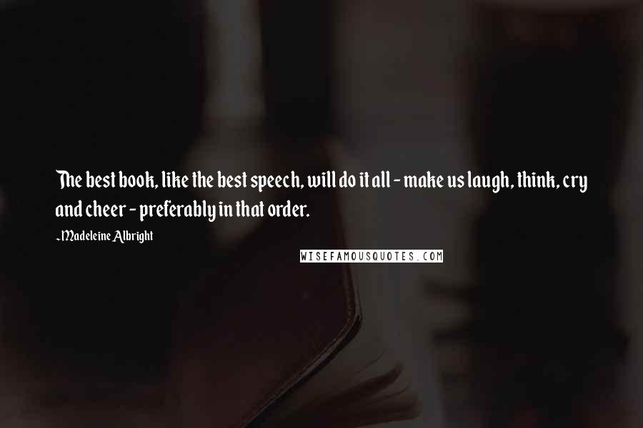 Madeleine Albright Quotes: The best book, like the best speech, will do it all - make us laugh, think, cry and cheer - preferably in that order.