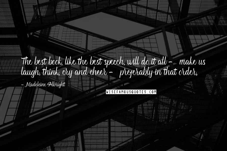 Madeleine Albright Quotes: The best book, like the best speech, will do it all - make us laugh, think, cry and cheer - preferably in that order.