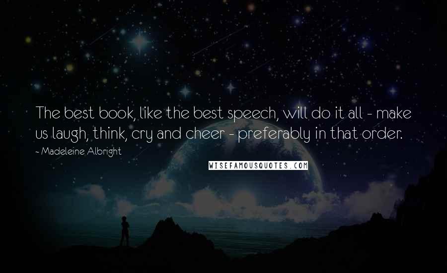 Madeleine Albright Quotes: The best book, like the best speech, will do it all - make us laugh, think, cry and cheer - preferably in that order.
