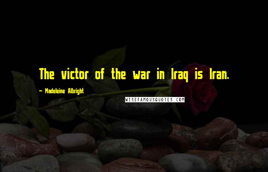 Madeleine Albright Quotes: The victor of the war in Iraq is Iran.