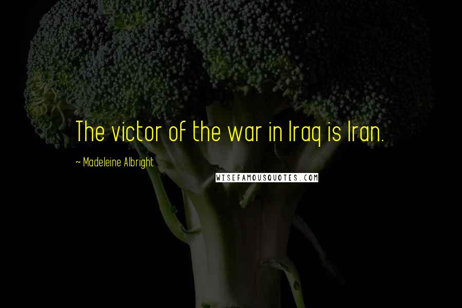 Madeleine Albright Quotes: The victor of the war in Iraq is Iran.