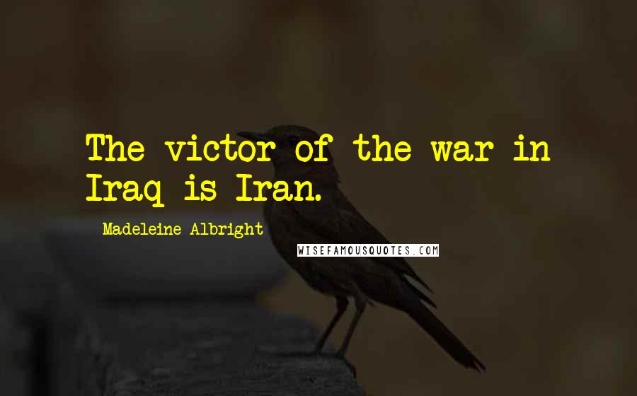 Madeleine Albright Quotes: The victor of the war in Iraq is Iran.