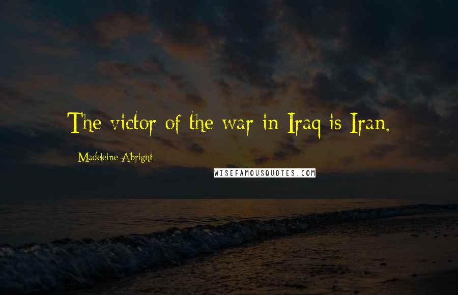 Madeleine Albright Quotes: The victor of the war in Iraq is Iran.