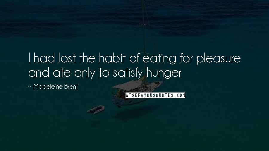 Madeleine Brent Quotes: I had lost the habit of eating for pleasure and ate only to satisfy hunger