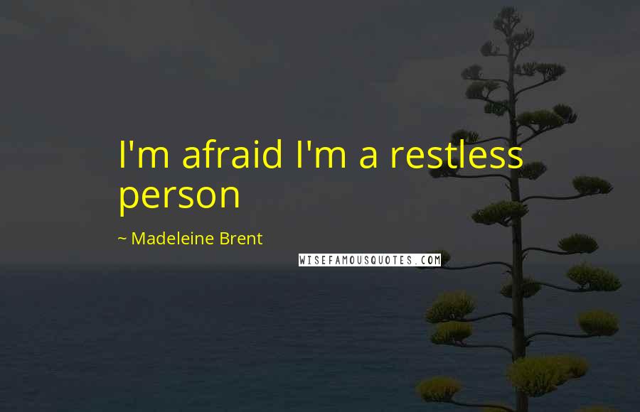 Madeleine Brent Quotes: I'm afraid I'm a restless person