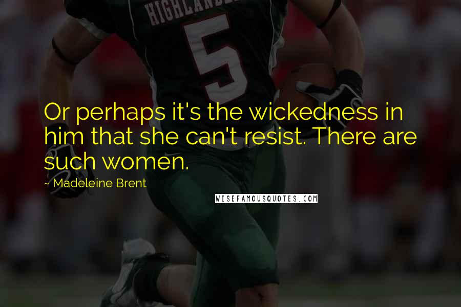 Madeleine Brent Quotes: Or perhaps it's the wickedness in him that she can't resist. There are such women.