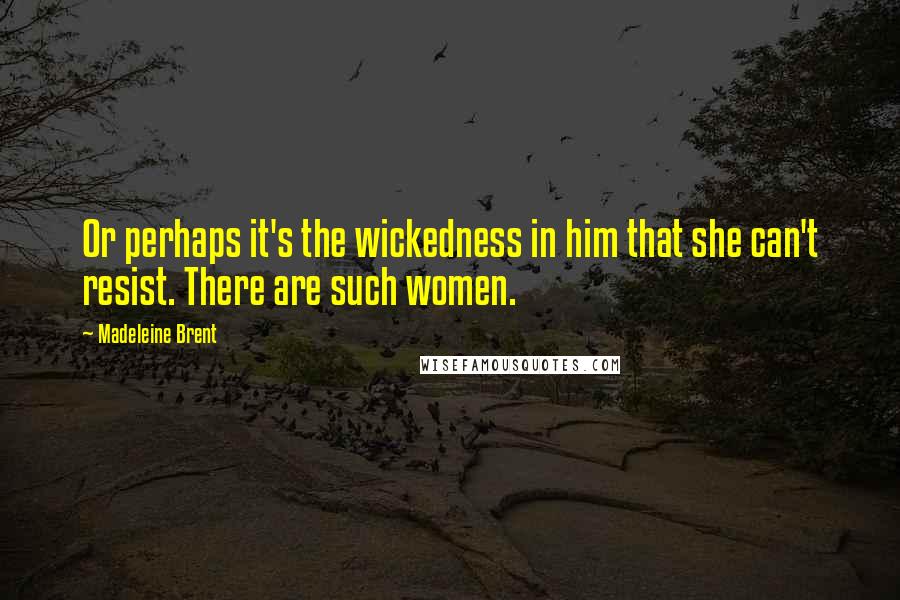 Madeleine Brent Quotes: Or perhaps it's the wickedness in him that she can't resist. There are such women.