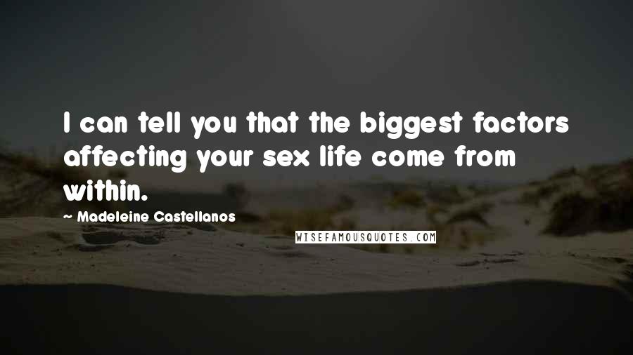 Madeleine Castellanos Quotes: I can tell you that the biggest factors affecting your sex life come from within.
