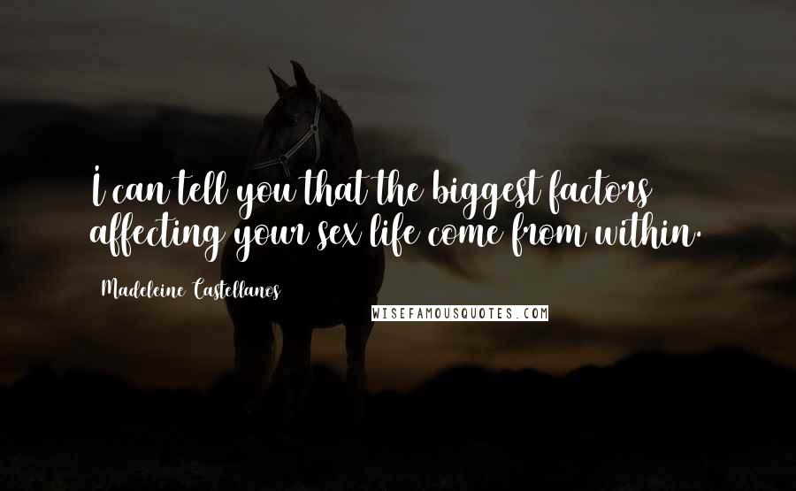 Madeleine Castellanos Quotes: I can tell you that the biggest factors affecting your sex life come from within.